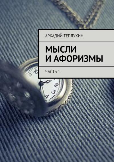 Книга Мысли и афоризмы. Часть 1 (Аркадий Теплухин)